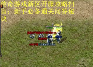 传奇游戏新区开服攻略扫盲：新手必备通关问答秘诀